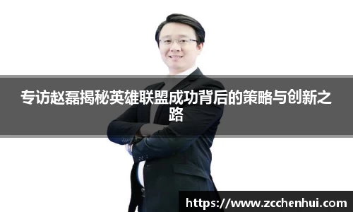 专访赵磊揭秘英雄联盟成功背后的策略与创新之路