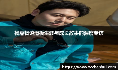 杨磊畅谈滑板生涯与成长故事的深度专访