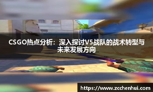 CSGO热点分析：深入探讨V5战队的战术转型与未来发展方向