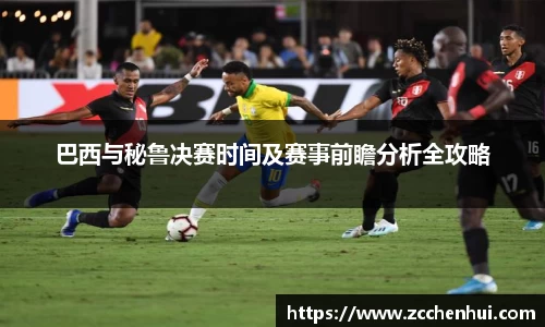 巴西与秘鲁决赛时间及赛事前瞻分析全攻略