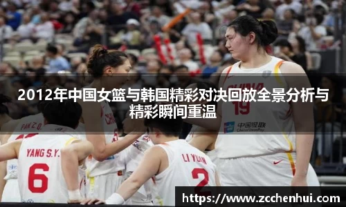 2012年中国女篮与韩国精彩对决回放全景分析与精彩瞬间重温