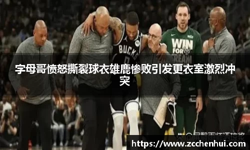 字母哥愤怒撕裂球衣雄鹿惨败引发更衣室激烈冲突