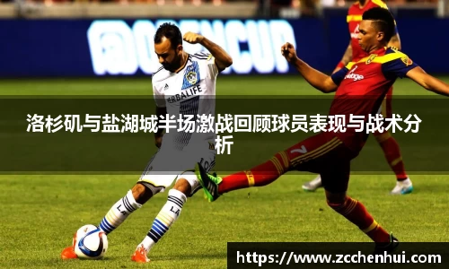 洛杉矶与盐湖城半场激战回顾球员表现与战术分析
