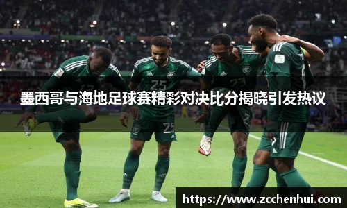 墨西哥与海地足球赛精彩对决比分揭晓引发热议