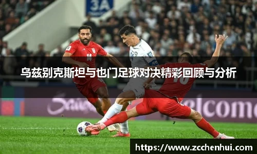 乌兹别克斯坦与也门足球对决精彩回顾与分析