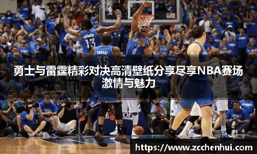 勇士与雷霆精彩对决高清壁纸分享尽享NBA赛场激情与魅力