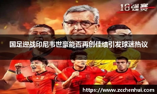 国足迎战印尼韦世豪能否再创佳绩引发球迷热议