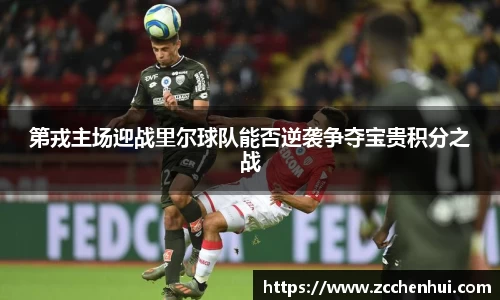 第戎主场迎战里尔球队能否逆袭争夺宝贵积分之战
