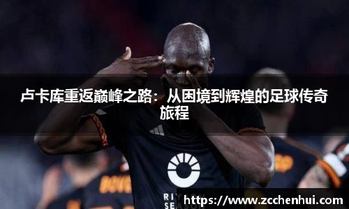 卢卡库重返巅峰之路:从困境到辉煌的足球传奇旅程