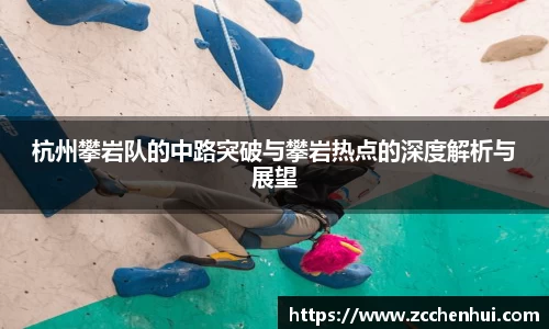 杭州攀岩队的中路突破与攀岩热点的深度解析与展望