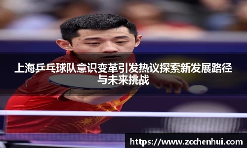 上海乒乓球队意识变革引发热议探索新发展路径与未来挑战